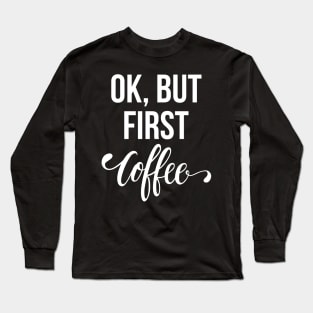 Ok, But First Coffee Long Sleeve T-Shirt